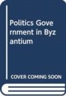 Image for POLITICS GOVERNMENT IN BYZANTIUM