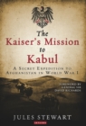 Image for The Kaiser&#39;s mission to Kabul  : a secret expedition to Afghanistan in World War I
