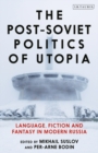 Image for The post-Soviet politics of Utopia: language, fiction and fantasy in modern Russia
