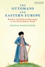 Image for The Ottomans and Eastern Europe  : borders and political patronage in the early modern world