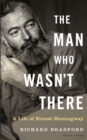 Image for The Man Who Wasn&#39;t There : A Life of Ernest Hemingway