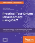 Image for Practical test-driven development using C# 7: unleash the power of TDD by implementing real world examples under .NET environment and JavaScript