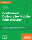Image for Continuous Delivery for Mobile with fastlane: Automating mobile application development and deployment for iOS and Android