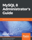 Image for MySQL 8 administrator&#39;s guide: effective guide to administering high-performance MySQL 8 solutions