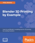 Image for Blender 3D Printing by Example: Learn to use Blender&#39;s modeling tools for 3D printing by creating 4 projects