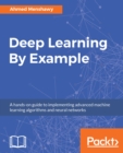 Image for Deep Learning By Example: A hands-on guide to implementing advanced machine learning algorithms and neural networks
