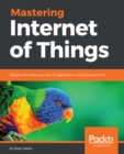 Image for Mastering Internet of Things: Design and create your own IoT applications using Raspberry Pi 3