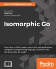 Image for Isomorphic Go: Learn how to build modern isomorphic web applications using the Go programming language, GopherJS, and the Isomorphic Go toolkit