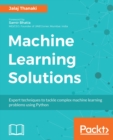 Image for Machine Learning Solutions: Expert techniques to tackle complex machine learning problems using Python
