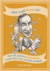 Image for What would Keynes do?: how the economists theorists would solve your everyday problems