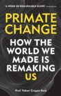 Image for Primate change  : how the world we made is remaking us