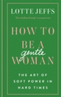 Image for How to be a gentle woman  : the art of soft power in hard times