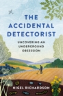 Image for The accidental detectorist  : uncovering an underground obsesion