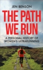 Image for The path we run  : a personal history of women&#39;s ultrarunning
