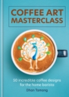 Image for Coffee art masterclass  : 50 incredible coffee designs for the home barista