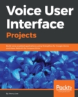 Image for Voice user interfaces projects: build real-world voice enabled applications using Dialogflow, Alexa, and Google Home