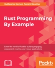 Image for Rust Programming By Example: Enter the world of Rust by building engaging, concurrent, reactive, and robust applications