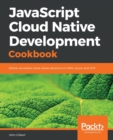Image for JavaScript Cloud Native Development Cookbook : Deliver serverless cloud-native solutions on AWS, Azure, and GCP