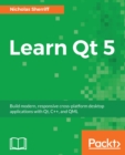 Image for Learn Qt 5: build modern, responsive cross-platform desktop applications with Qt, C++, and QML