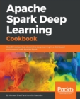 Image for Apache Spark Deep Learning Cookbook : Over 80 recipes that streamline deep learning in a distributed environment with Apache Spark