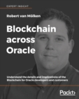 Image for Blockchain across Oracle : Understand the details and implications of the Blockchain for Oracle developers and customers