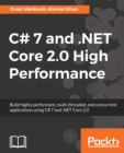 Image for C# 7 and .NET Core 2.0 high performance: build highly performant, multi-threaded, and concurrent applications using C# 7 and .NET Core 2.0
