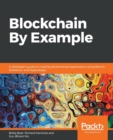 Image for Blockchain by example  : a developer&#39;s guide to creating decentralized applications using Bitcoin, Ethereum, and Hyperledger