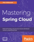 Image for Mastering Spring Cloud: build self-healing, microservices-based, distributed systems using Spring Cloud