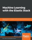 Image for Machine Learning with the Elastic Stack : Expert techniques to integrate machine learning with distributed search and analytics