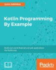 Image for Kotlin Programming By Example: Build real-world Android and web applications the Kotlin way