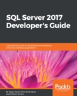 Image for SQL Server 2017 developer&#39;s guide: a professional guide to designing and developing enterprise database applications