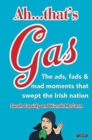 Image for Ah...that&#39;s gas!  : the ads, fads and mad happenings that swept the Irish nation