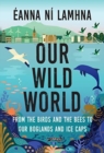 Image for Our wild world  : from the birds and bees to our boglands and the ice caps
