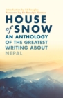 Image for House of snow  : an anthology of the greatest writing about Nepal