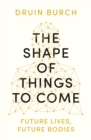 Image for The shape of things to come  : future lives, future bodies