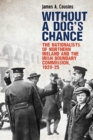Image for Without a dog&#39;s chance  : the nationalists of Northern Ireland and the Irish Boundary Commission, 1920-1925