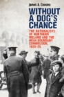 Image for Without a dog&#39;s chance: the nationalists of Northern Ireland and the Irish Boundary Commission, 1920-1925