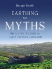 Image for Earthing the myths  : the myths, legends and early history of Ireland