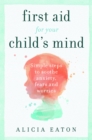 Image for First Aid for Your Child&#39;s Mind: Simple Steps to Soothe Anxiety, Fears and Worries