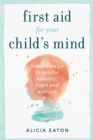 Image for First aid for your child&#39;s mind  : simple steps to soothe anxiety, fears and worries