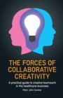 Image for The forces of collaborative creativity  : a practical guide to creative teamwork in the healthcare business