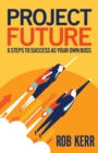 Image for Project Future: 6 Steps to Success as Your Own Boss