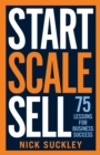 Image for Start, Scale, Sell: 75 Lessons for Business Success