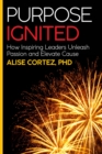 Image for Purpose Ignited: How Inspiring Leaders Unleash Passion and Elevate Cause