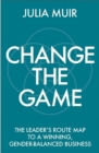Image for Change the Game: The Leader&#39;s Route Map to a Winning, Gender-Balanced Business