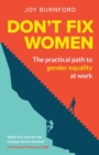 Image for Don&#39;t fix women  : the practical path to gender equality at work