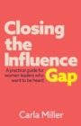 Image for Closing the influence gap  : a practical guide for women leaders who want to be heard