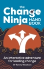 Image for The change ninja handbook  : an interactive adventure for leading change