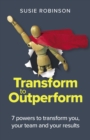 Image for Transform to Outperform: 7 Powers to Transform You, Your Team and Your Results