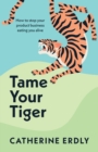 Image for Tame your tiger  : how to stop your product business eating you alive